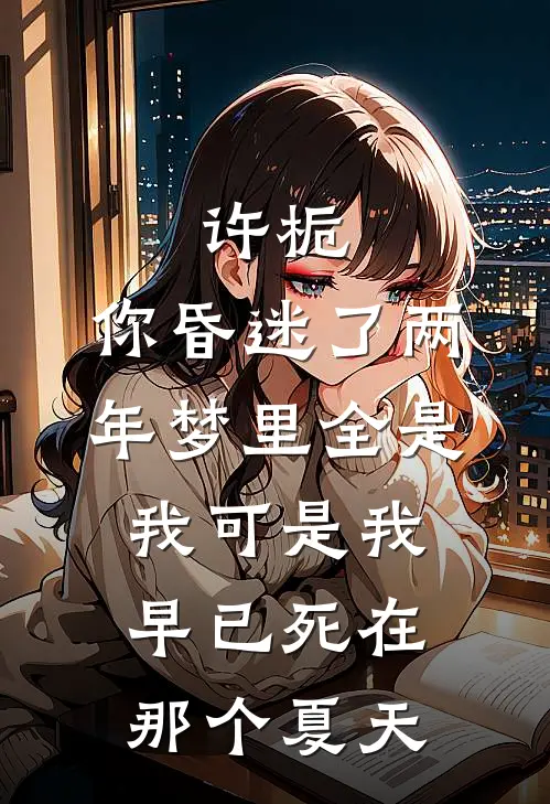 许栀:你昏迷了两年梦里全是我可是我早已死在那个夏天