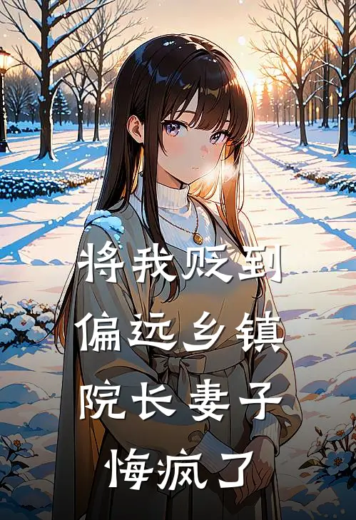 将我贬到偏远乡镇，院长妻子悔疯了